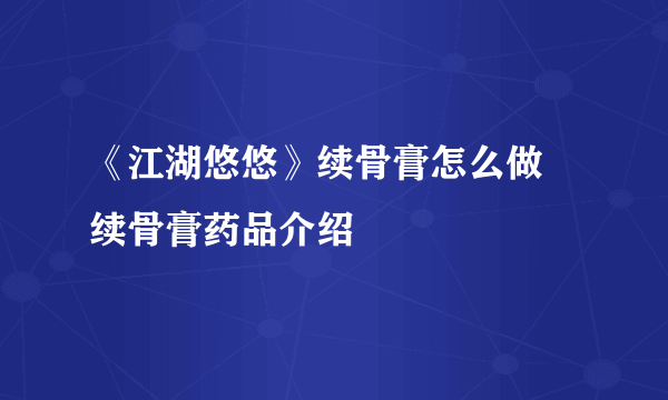 《江湖悠悠》续骨膏怎么做 续骨膏药品介绍