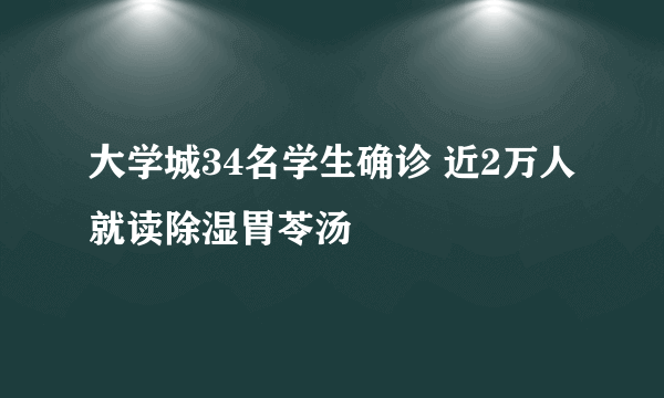 大学城34名学生确诊 近2万人就读除湿胃苓汤