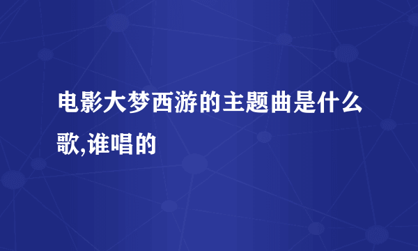 电影大梦西游的主题曲是什么歌,谁唱的