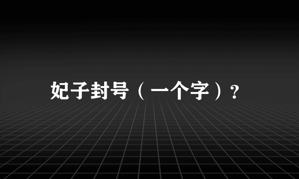 妃子封号（一个字）？