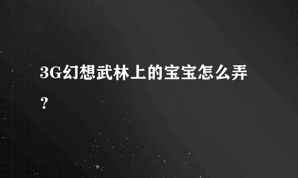 3G幻想武林上的宝宝怎么弄？