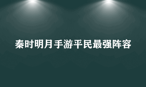 秦时明月手游平民最强阵容