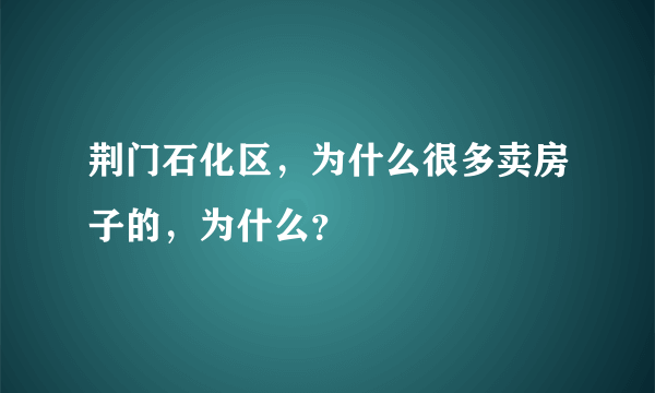 荆门石化区，为什么很多卖房子的，为什么？