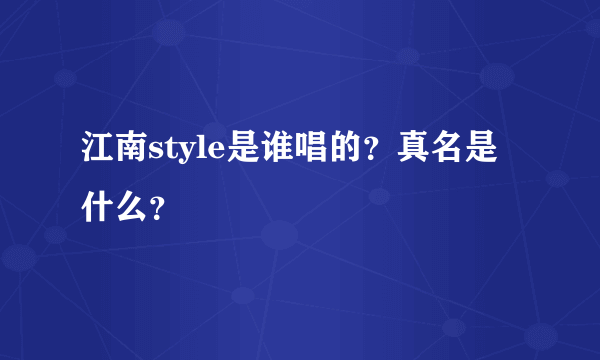 江南style是谁唱的？真名是什么？