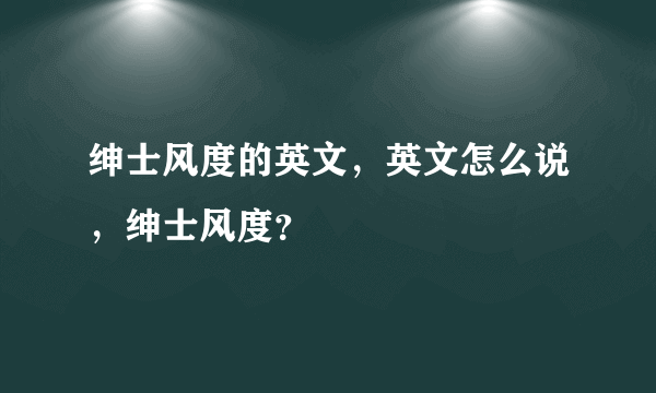 绅士风度的英文，英文怎么说，绅士风度？