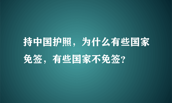 持中国护照，为什么有些国家免签，有些国家不免签？