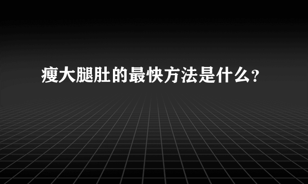 瘦大腿肚的最快方法是什么？