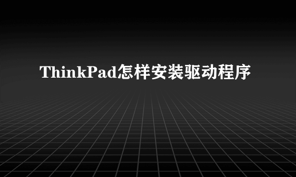 ThinkPad怎样安装驱动程序