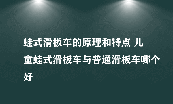 蛙式滑板车的原理和特点 儿童蛙式滑板车与普通滑板车哪个好