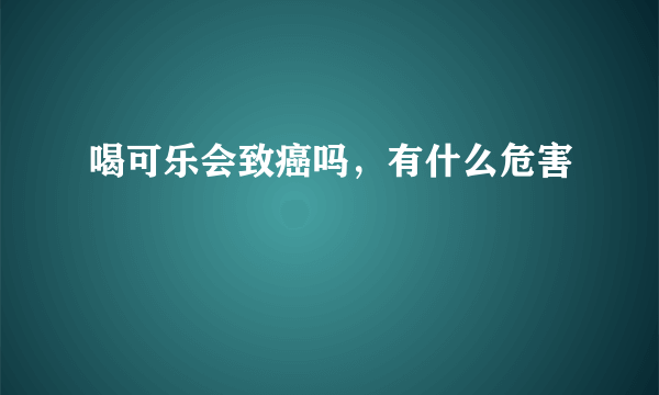 喝可乐会致癌吗，有什么危害