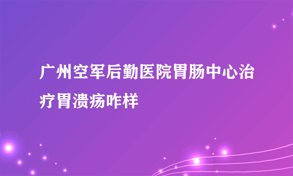 广州空军后勤医院胃肠中心治疗胃溃疡咋样