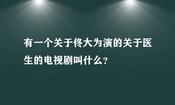 有一个关于佟大为演的关于医生的电视剧叫什么？