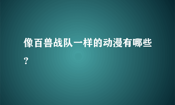 像百兽战队一样的动漫有哪些？