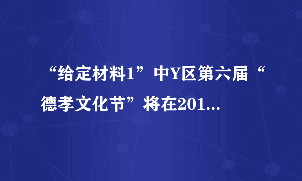 “给定材料1”中Y区第六届“德孝文化节”将在2016年4月举行。如果你是该区政府办公室的一名工作人员，拟定一份本届“德孝文化节”的工作方案。（25分）
要求：措施具体，针对性强，条理清楚，350字左右。