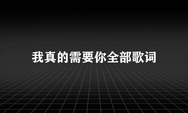 我真的需要你全部歌词