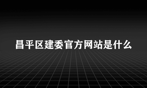 昌平区建委官方网站是什么