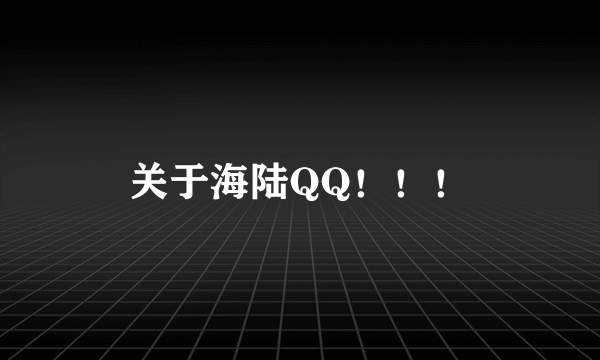 关于海陆QQ！！！