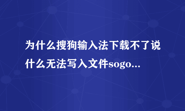 为什么搜狗输入法下载不了说什么无法写入文件sogouPY.ime