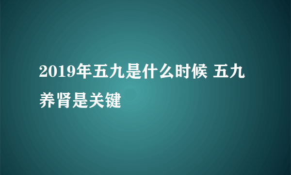 2019年五九是什么时候 五九养肾是关键