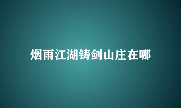 烟雨江湖铸剑山庄在哪