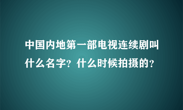 中国内地第一部电视连续剧叫什么名字？什么时候拍摄的？