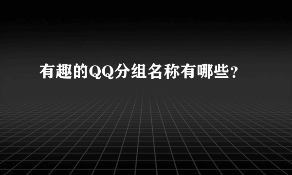 有趣的QQ分组名称有哪些？