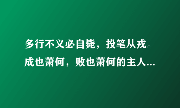 多行不义必自毙，投笔从戎。成也萧何，败也萧何的主人公分别是谁？