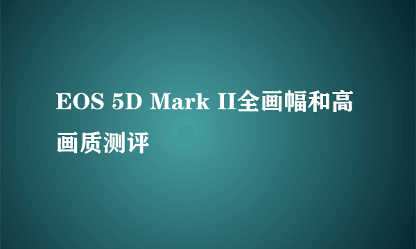 EOS 5D Mark II全画幅和高画质测评