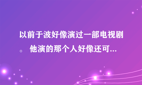 以前于波好像演过一部电视剧。 他演的那个人好像还可以摇身一变变成蛇。 那部叫什么