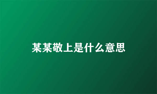 某某敬上是什么意思