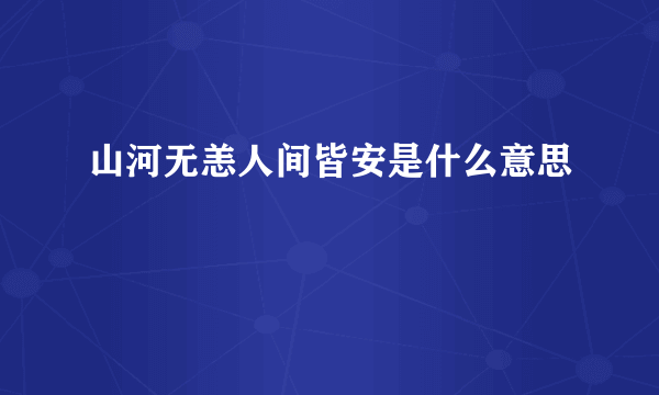 山河无恙人间皆安是什么意思