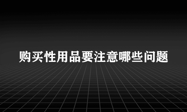 购买性用品要注意哪些问题