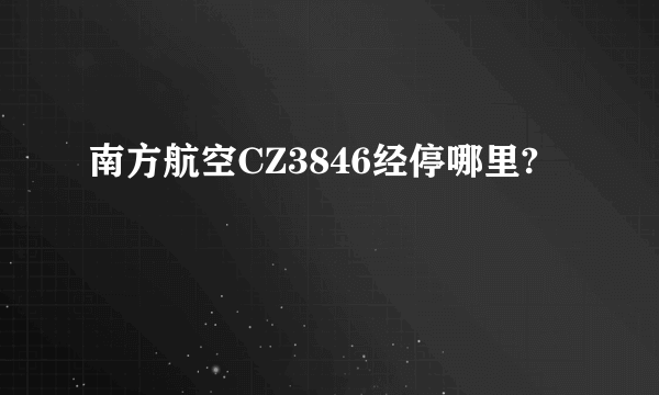 南方航空CZ3846经停哪里?