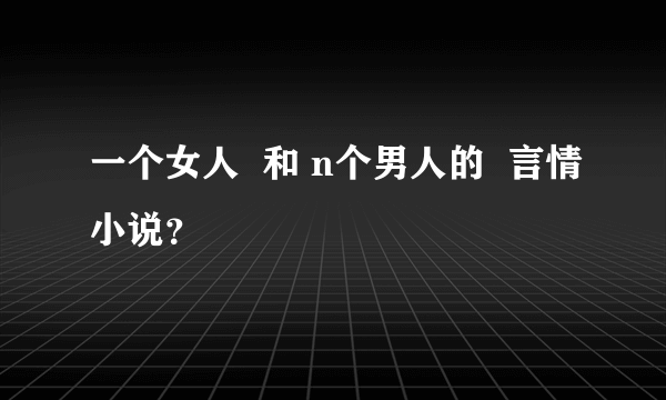 一个女人  和 n个男人的  言情小说？