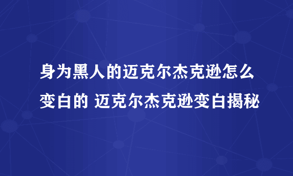 身为黑人的迈克尔杰克逊怎么变白的 迈克尔杰克逊变白揭秘