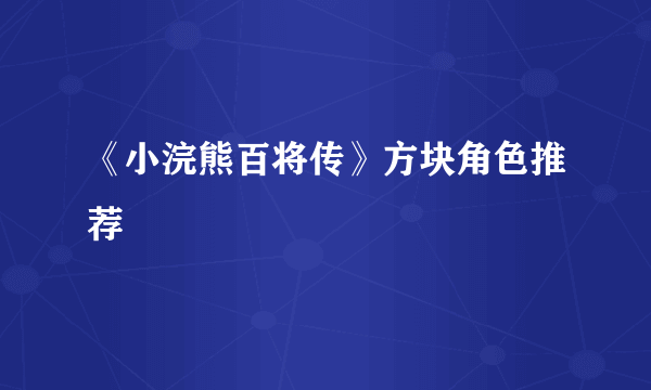 《小浣熊百将传》方块角色推荐