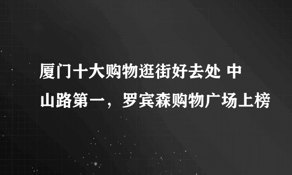 厦门十大购物逛街好去处 中山路第一，罗宾森购物广场上榜