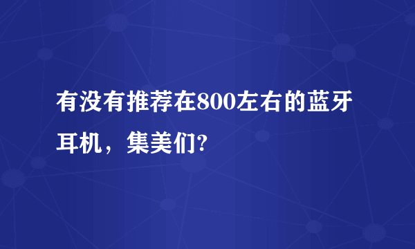 有没有推荐在800左右的蓝牙耳机，集美们?