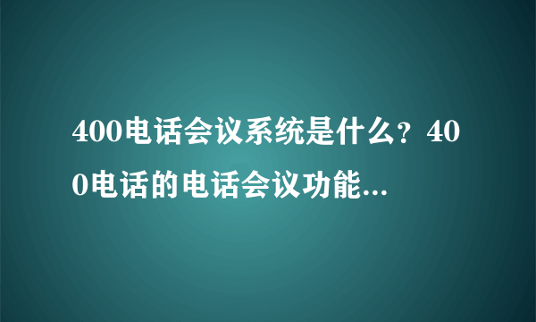 400电话会议系统是什么？400电话的电话会议功能是如何实现的？