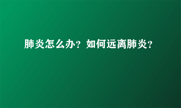 肺炎怎么办？如何远离肺炎？