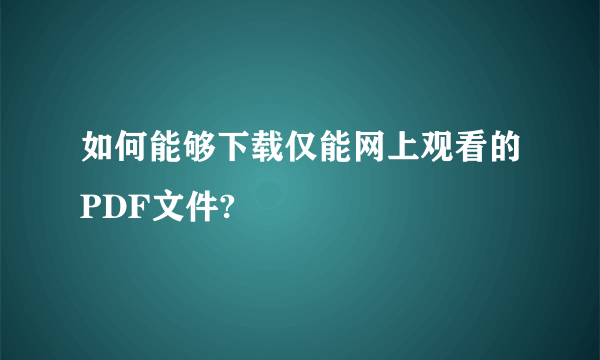 如何能够下载仅能网上观看的PDF文件?