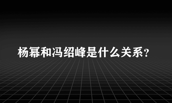 杨幂和冯绍峰是什么关系？