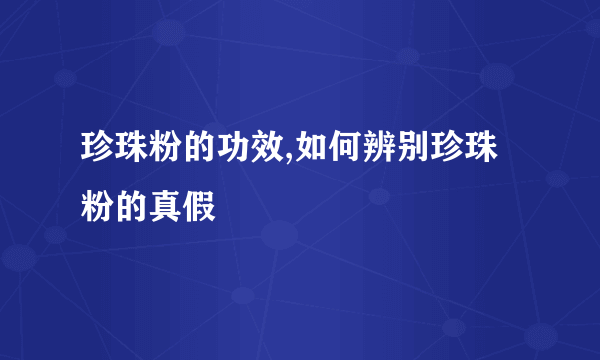 珍珠粉的功效,如何辨别珍珠粉的真假