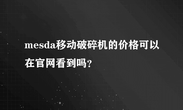 mesda移动破碎机的价格可以在官网看到吗？