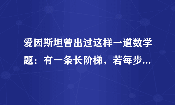 爱因斯坦曾出过这样一道数学题：有一条长阶梯，若每步跨2阶，最后剩下1阶；若每步跨3阶，最后剩下2阶；若每步跨5阶，最后剩下4阶；若每步跨6阶，则最后剩下5阶；只有每步跨7阶，最后才正好1阶不剩。求这条阶梯最少有多少阶？这个问题适合采用（）法求解。