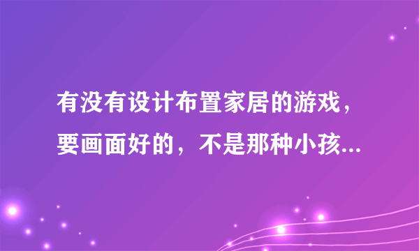 有没有设计布置家居的游戏，要画面好的，不是那种小孩玩的小游戏