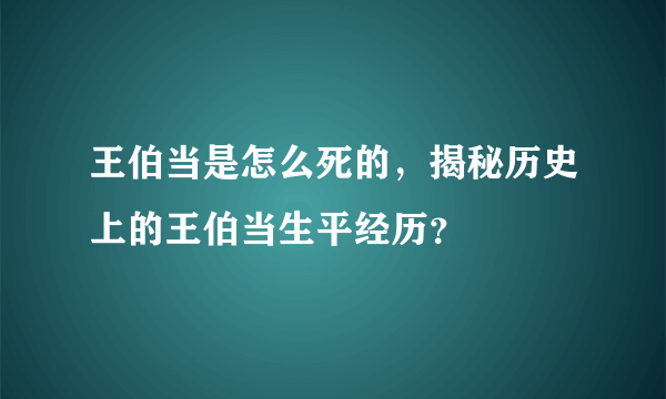 王伯当是怎么死的，揭秘历史上的王伯当生平经历？