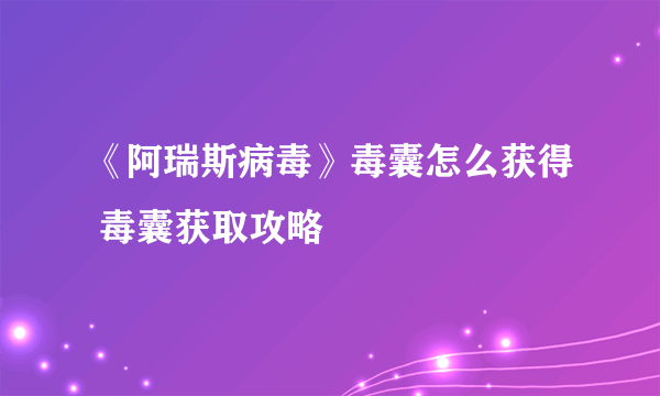 《阿瑞斯病毒》毒囊怎么获得 毒囊获取攻略