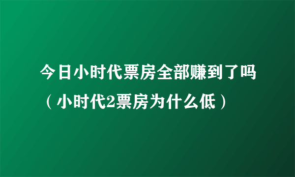 今日小时代票房全部赚到了吗（小时代2票房为什么低）