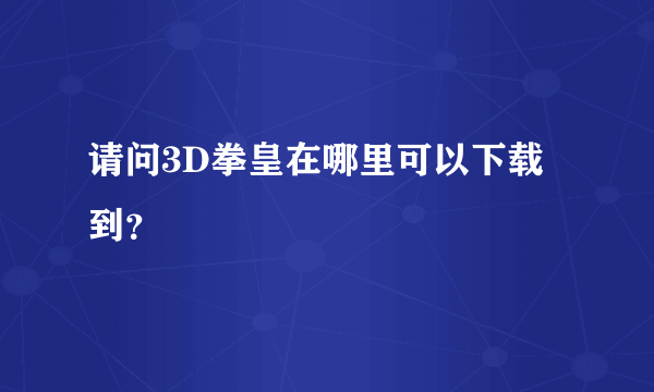 请问3D拳皇在哪里可以下载到？